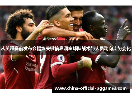 从英超赛前发布会提炼关键信息洞察球队战术与人员动向走势变化 从英超赛前发布会提炼关键信息洞察球队战术与人员动向走势变化