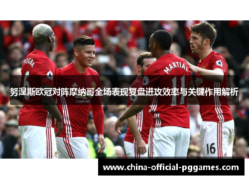 努涅斯欧冠对阵摩纳哥全场表现复盘进攻效率与关键作用解析