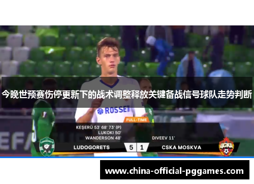 今晚世预赛伤停更新下的战术调整释放关键备战信号球队走势判断