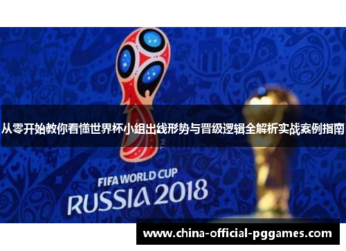 从零开始教你看懂世界杯小组出线形势与晋级逻辑全解析实战案例指南 从零开始教你看懂世界杯小组出线形势与晋级逻辑全解析实战案例指南
