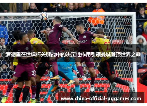 罗德里在世俱杯关键战中的决定性作用引领曼城登顶世界之巅