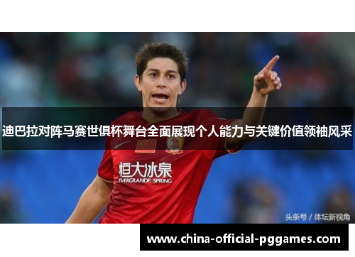 迪巴拉对阵马赛世俱杯舞台全面展现个人能力与关键价值领袖风采 迪巴拉对阵马赛世俱杯舞台全面展现个人能力与关键价值领袖风采