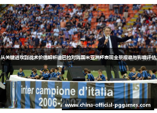 从关键进攻到战术价值解析迪巴拉对阵国米亚洲杯表现全景观察与影响评估