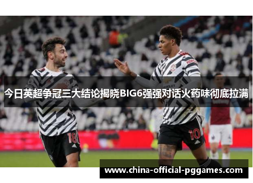 今日英超争冠三大结论揭晓BIG6强强对话火药味彻底拉满