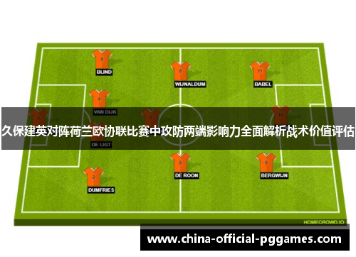 久保建英对阵荷兰欧协联比赛中攻防两端影响力全面解析战术价值评估