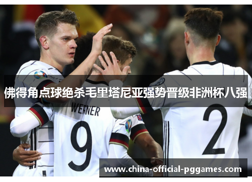 佛得角点球绝杀毛里塔尼亚强势晋级非洲杯八强