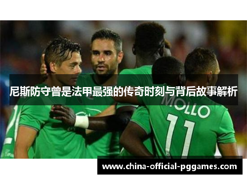 尼斯防守曾是法甲最强的传奇时刻与背后故事解析