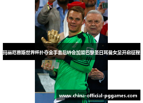 玛丽厄普斯世界杯扑夺金手套后转会加盟巴黎圣日耳曼女足开启征程