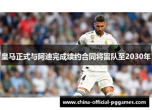 皇马正式与阿迪完成续约合同将留队至2030年