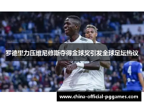 罗德里力压维尼修斯夺得金球奖引发全球足坛热议