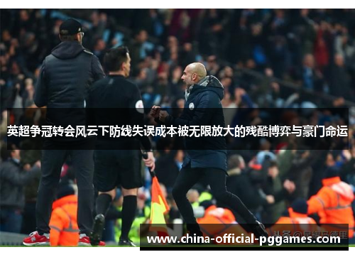 英超争冠转会风云下防线失误成本被无限放大的残酷博弈与豪门命运